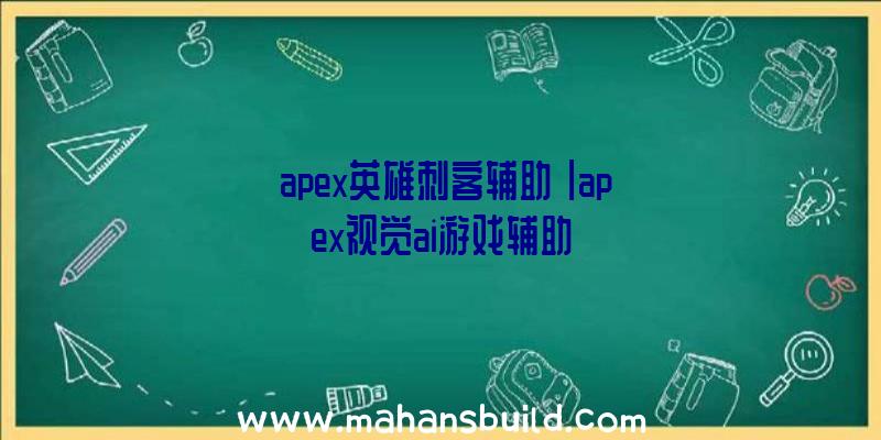 「apex英雄刺客辅助」|apex视觉ai游戏辅助